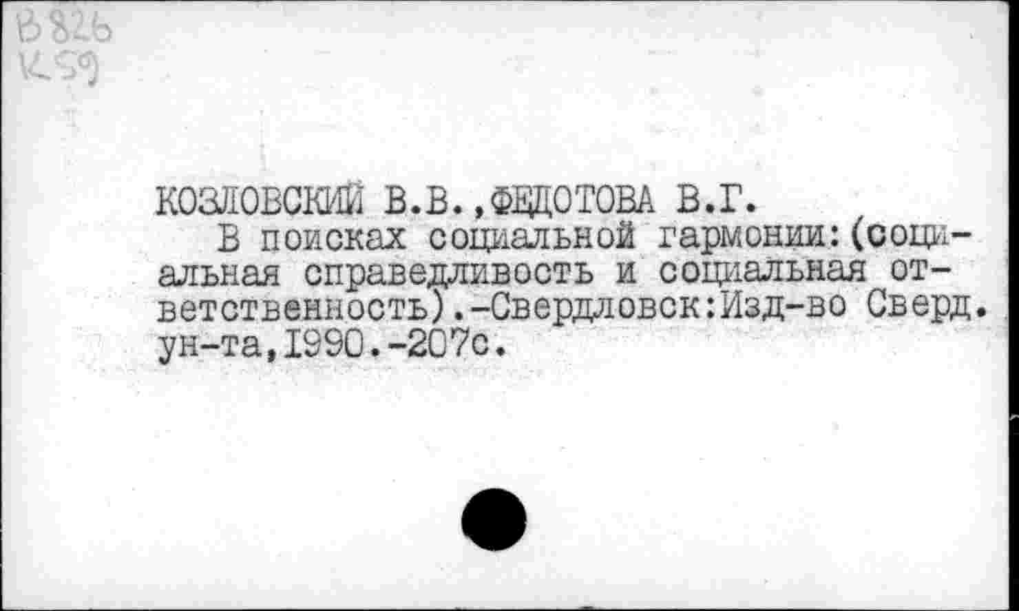 ﻿КОЗЛОВСКИЙ В.В.,ФЕДОТОВА В.Г.
В поисках социальной гармонии:(социальная справедливость и социальная ответственность) .-Свердловск: Изд-во Сверд. ун-та,1990.-207с.